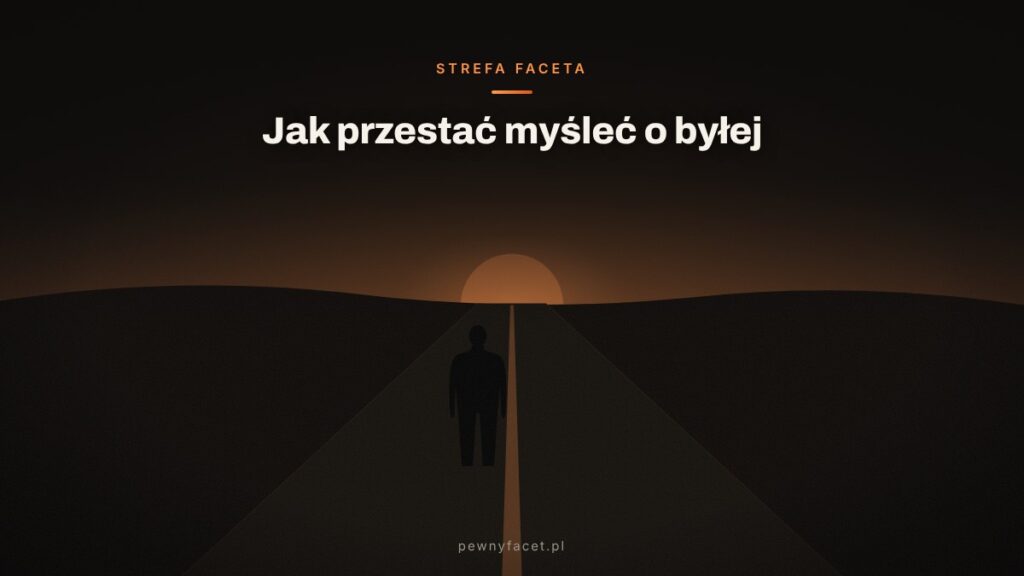 Jak przestać myśleć o byłej? Konkretny plan